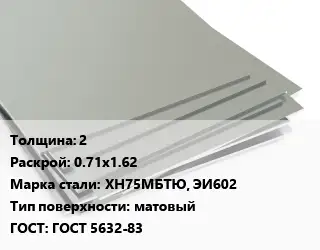 Лист нержавеющий 2 0.71х1.62 Сталь: ХН75МБТЮ, ЭИ602 Тип:матовый ГОСТ 5632-83